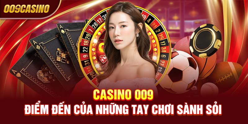 Casino 009 - Điểm đến của những tay chơi sành sỏi