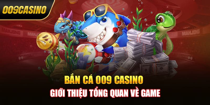 Đôi nét về game bắn cá 009 casino