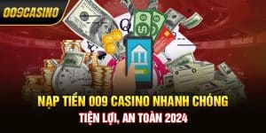 Nạp Tiền 009 Casino Nhanh Chóng, Tiện Lợi, An Toàn 2024