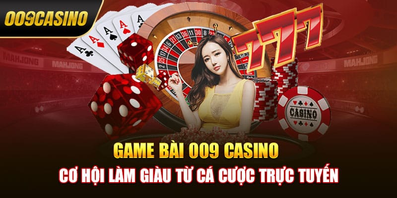 Game Bài 009 Casino - Cơ Hội Làm Giàu Từ Cá Cược Trực Tuyến