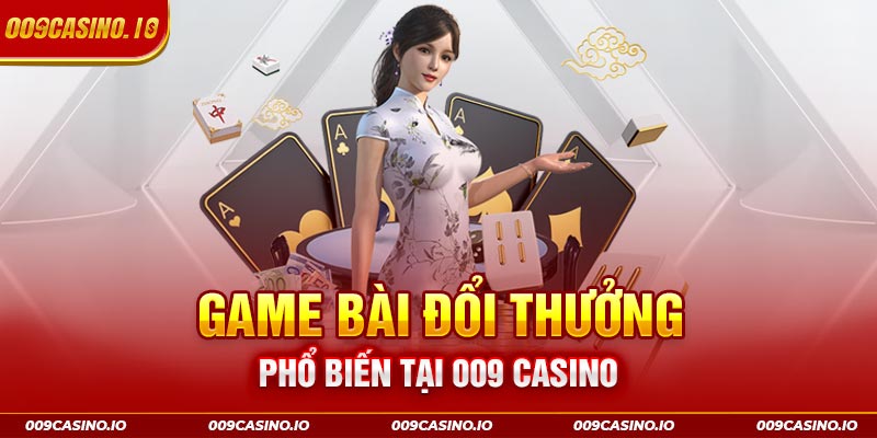 Các tựa game bài đổi thưởng phổ biến tại 009 casino