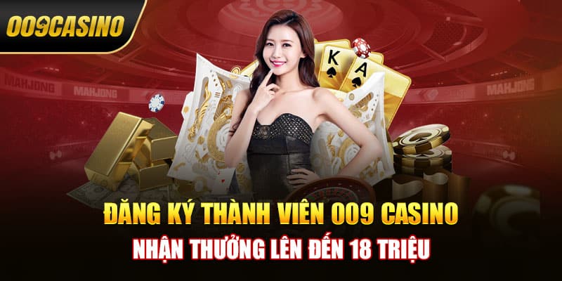 Nhà cái 009 casino tặng thưởng lên đến 18 triệu cho tân thủ