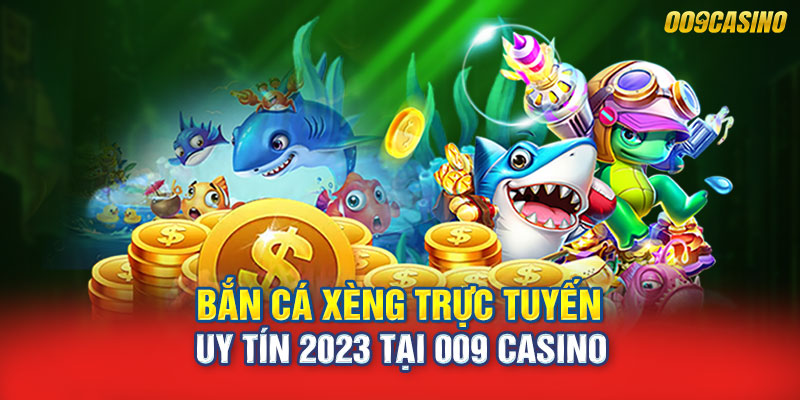 Bắn Cá Xèng Trực Tuyến Uy Tín 2023 Tại 009 Casino
