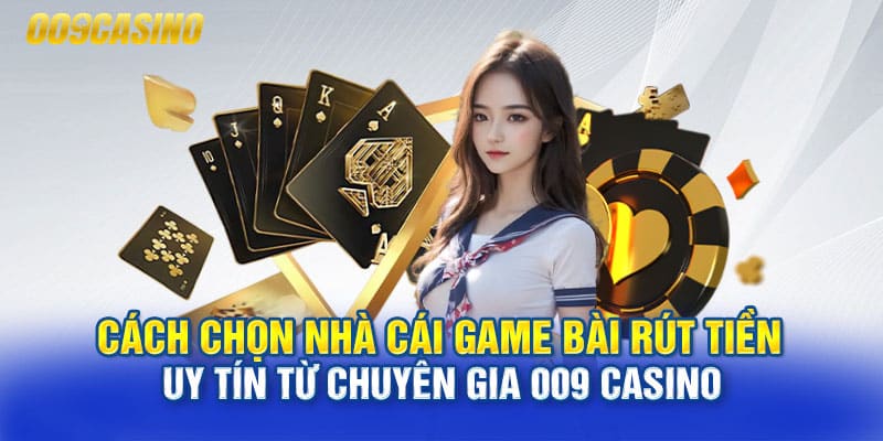Cách chọn nhà cái game bài rút tiền uy tín từ chuyên gia 009 Casino